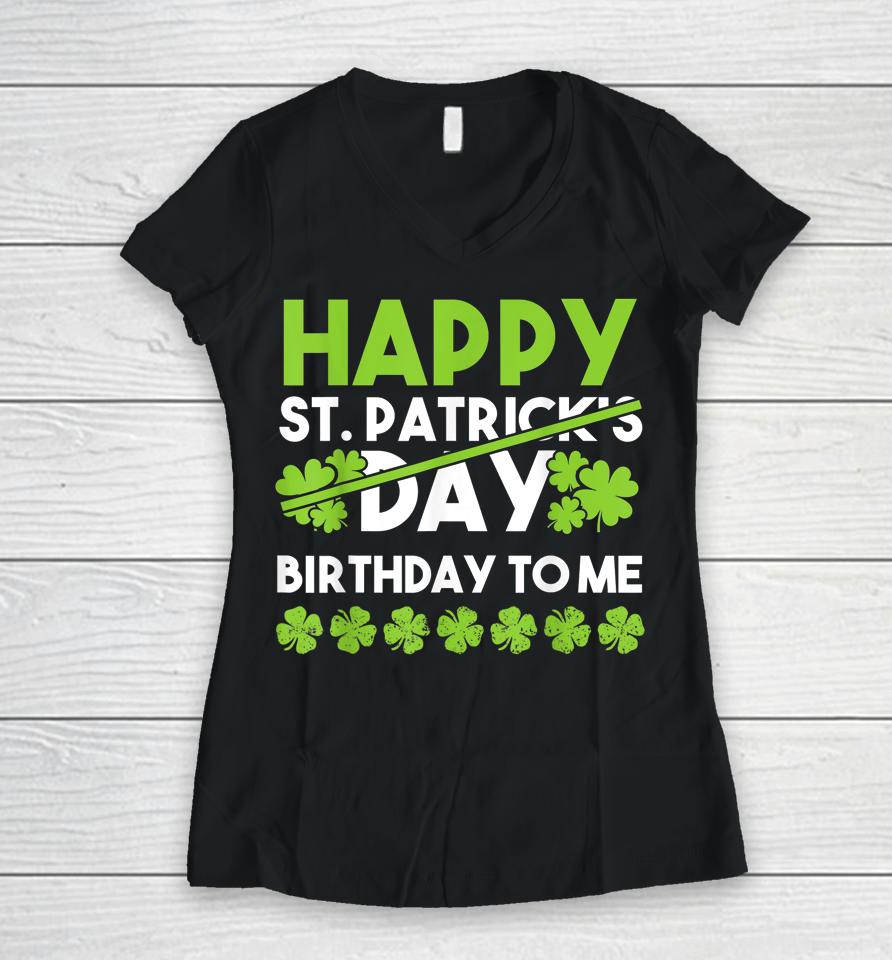 Happy Birthday To Me St Patricks Day Lucky Birthday Shamrock Women V-Neck T-Shirt