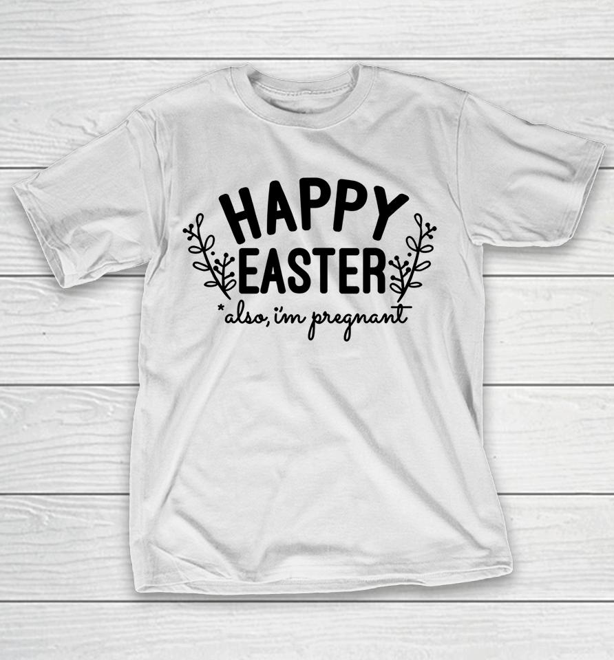 Happy Easter Also I'm Pregnant Easter Pregnancy Announcement T-Shirt
