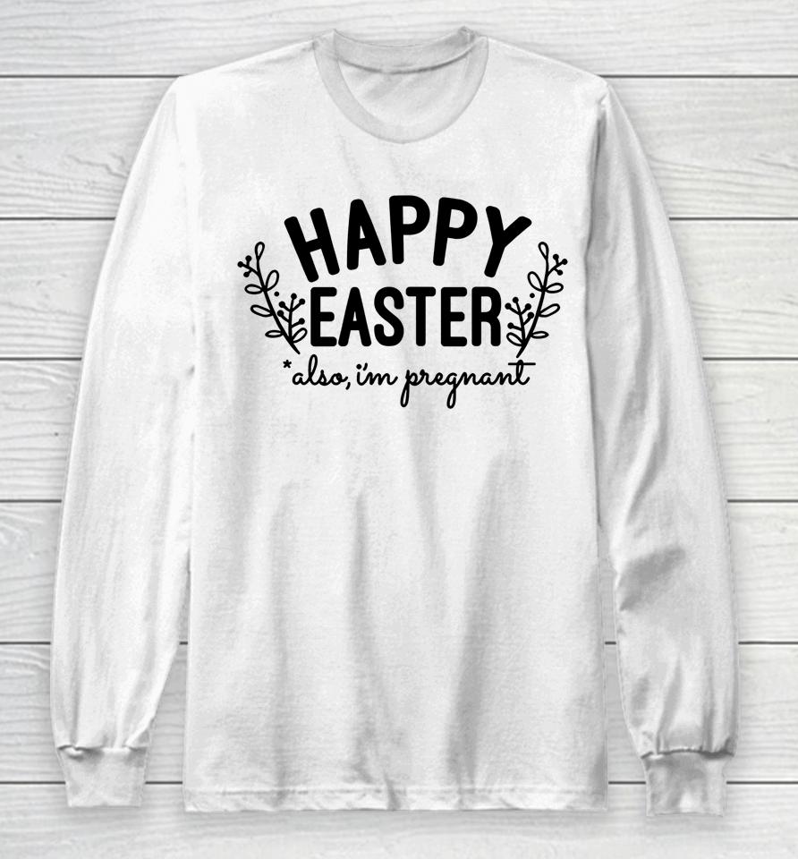 Happy Easter Also I'm Pregnant Easter Pregnancy Announcement Long Sleeve T-Shirt