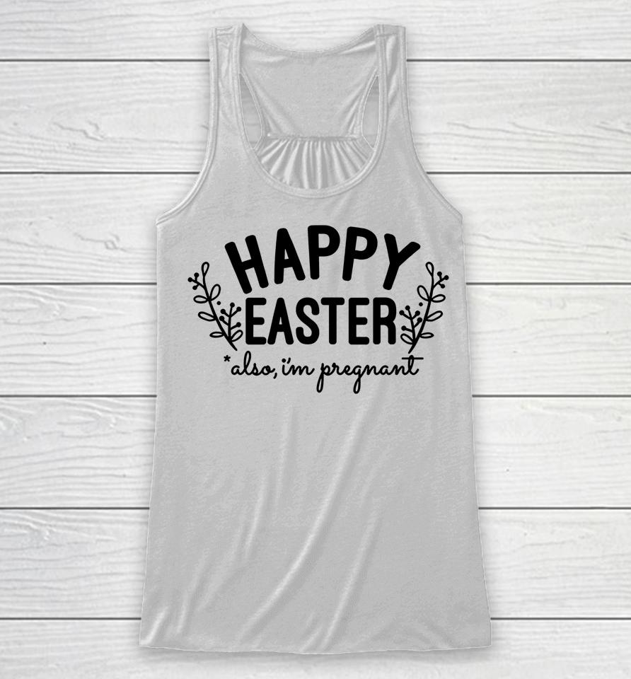 Happy Easter Also I'm Pregnant Easter Pregnancy Announcement Racerback Tank