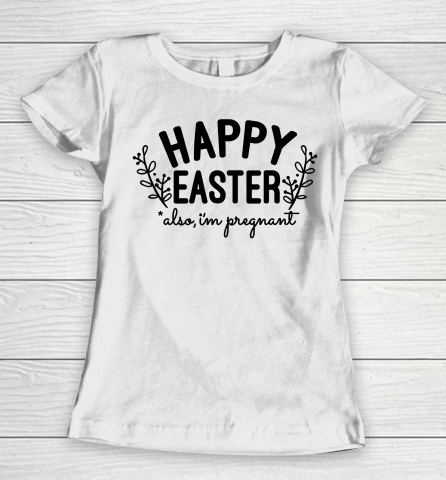 Happy Easter Also I'm Pregnant Easter Pregnancy Announcement Women T-Shirt