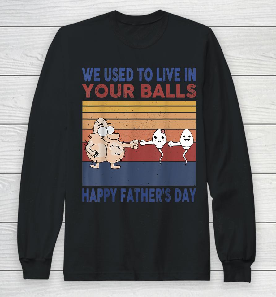 Happy Father's Day Boy I Used To Live In Your Balls Long Sleeve T-Shirt