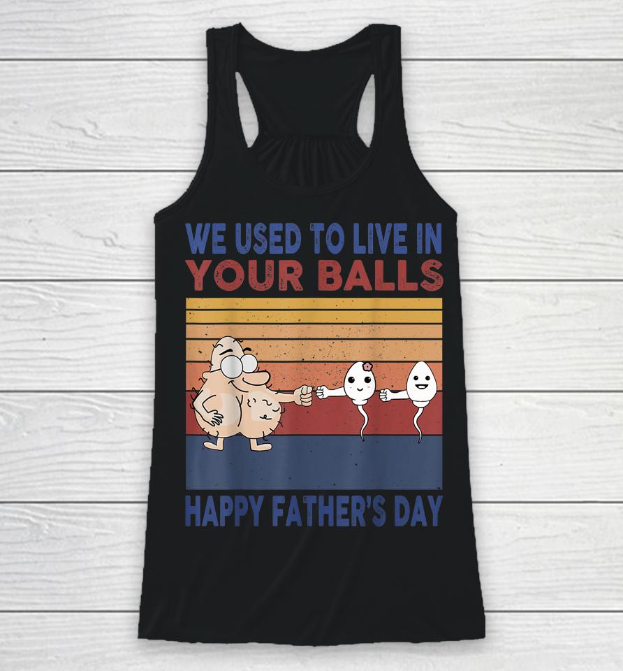 Happy Father's Day Boy I Used To Live In Your Balls Racerback Tank