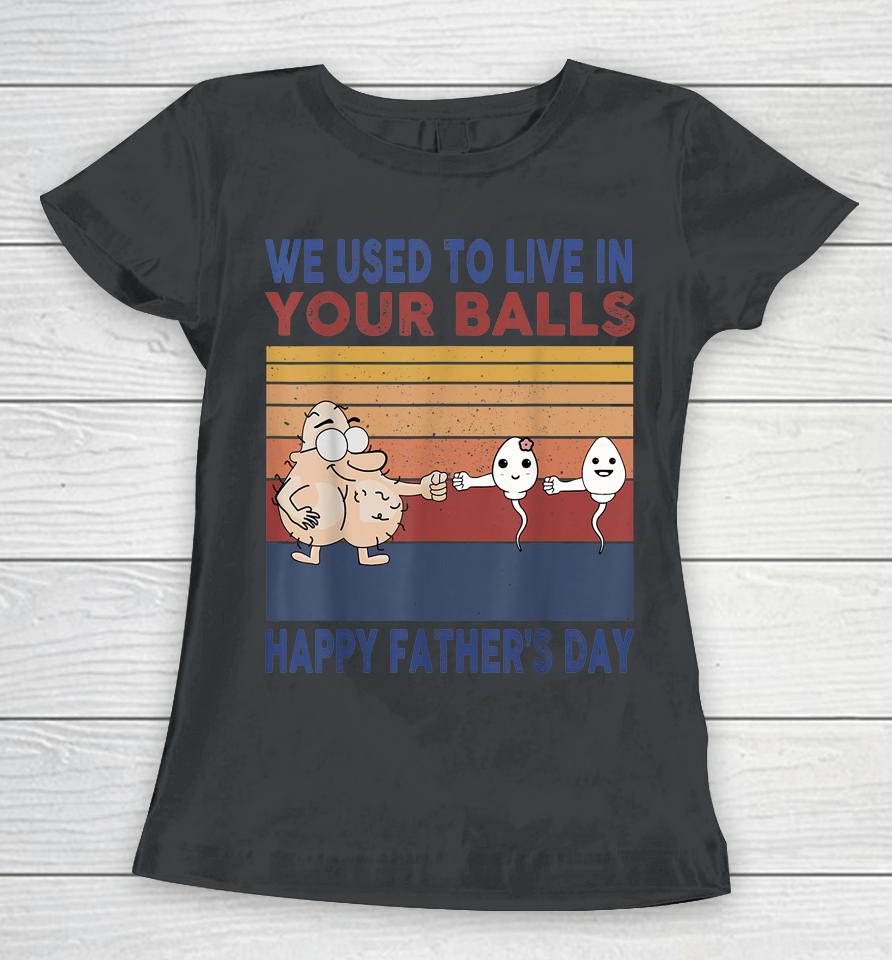 Happy Father's Day Boy I Used To Live In Your Balls Women T-Shirt