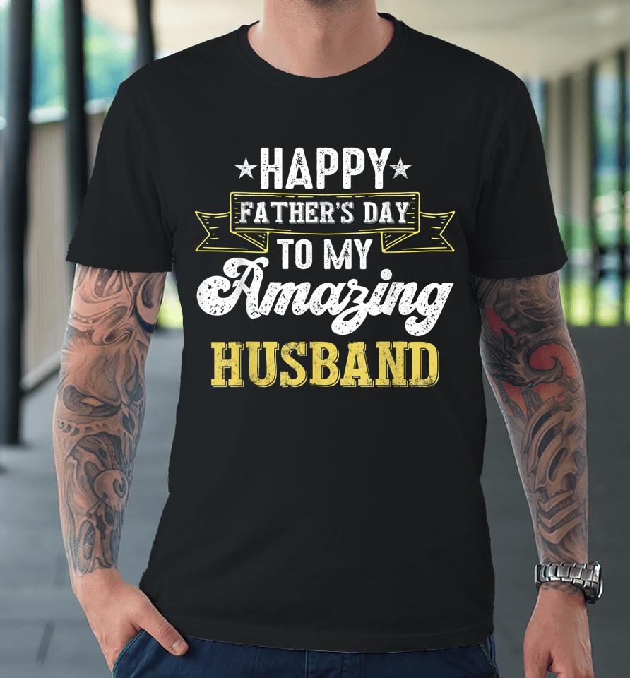 Happy Father's Day To My Amazing Husband Premium T-Shirt