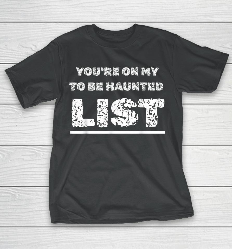 Happy Halloween Haunting You're On My To Be Haunted Gag List T-Shirt