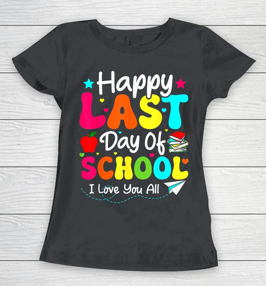 Happy Last Day Of School Teacher Student Graduation Women T-Shirt