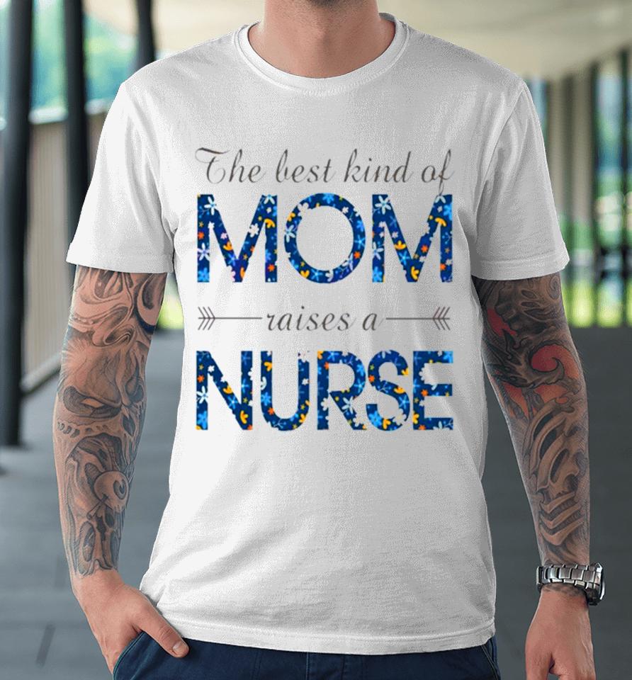 Happy Mother’s Day Mom Raises A Nurse Flowers For Mother Premium T-Shirt