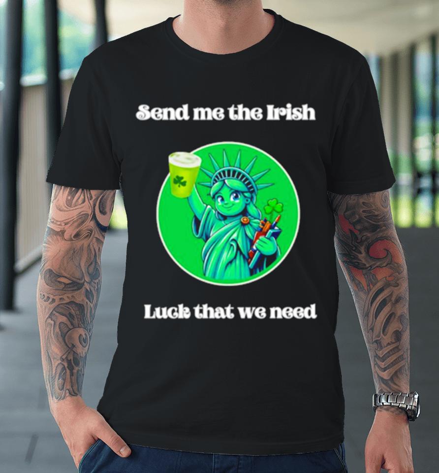 Happy St Patrick’s Day Send Me The Irish Luck That We Need Premium T-Shirt