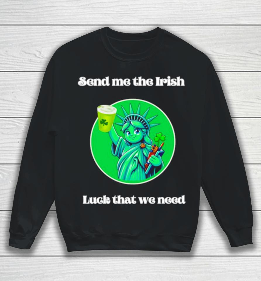Happy St Patrick’s Day Send Me The Irish Luck That We Need Sweatshirt