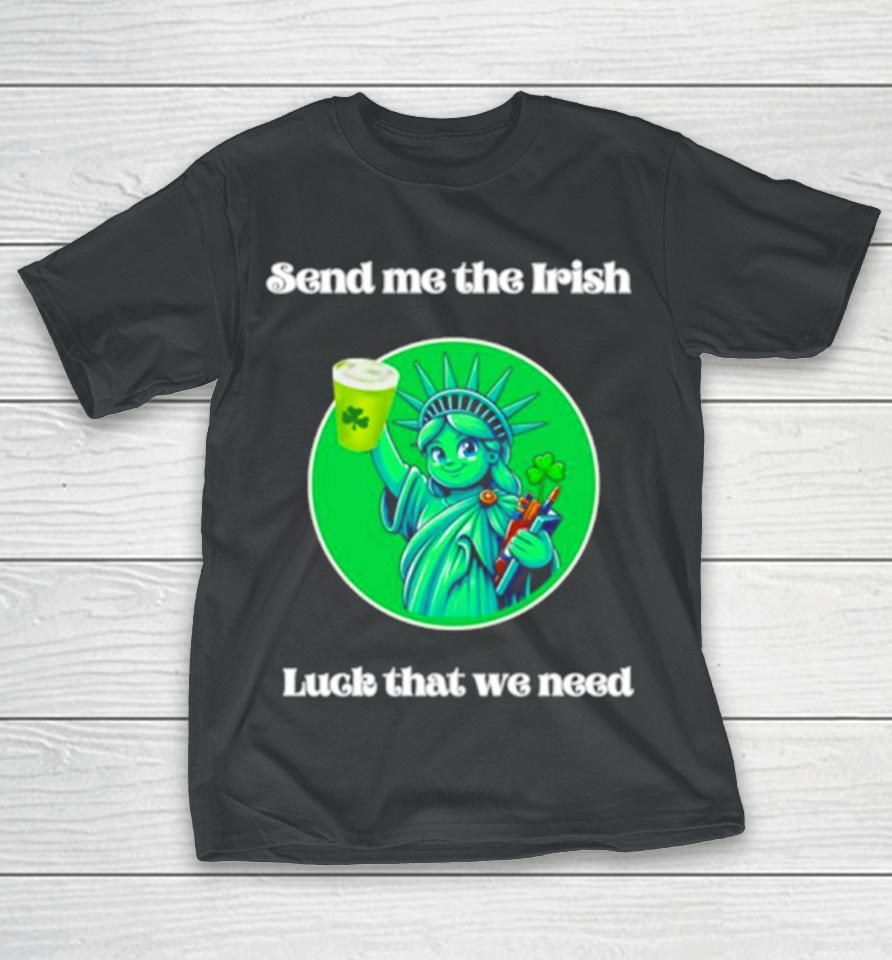 Happy St Patrick’s Day Send Me The Irish Luck That We Need T-Shirt