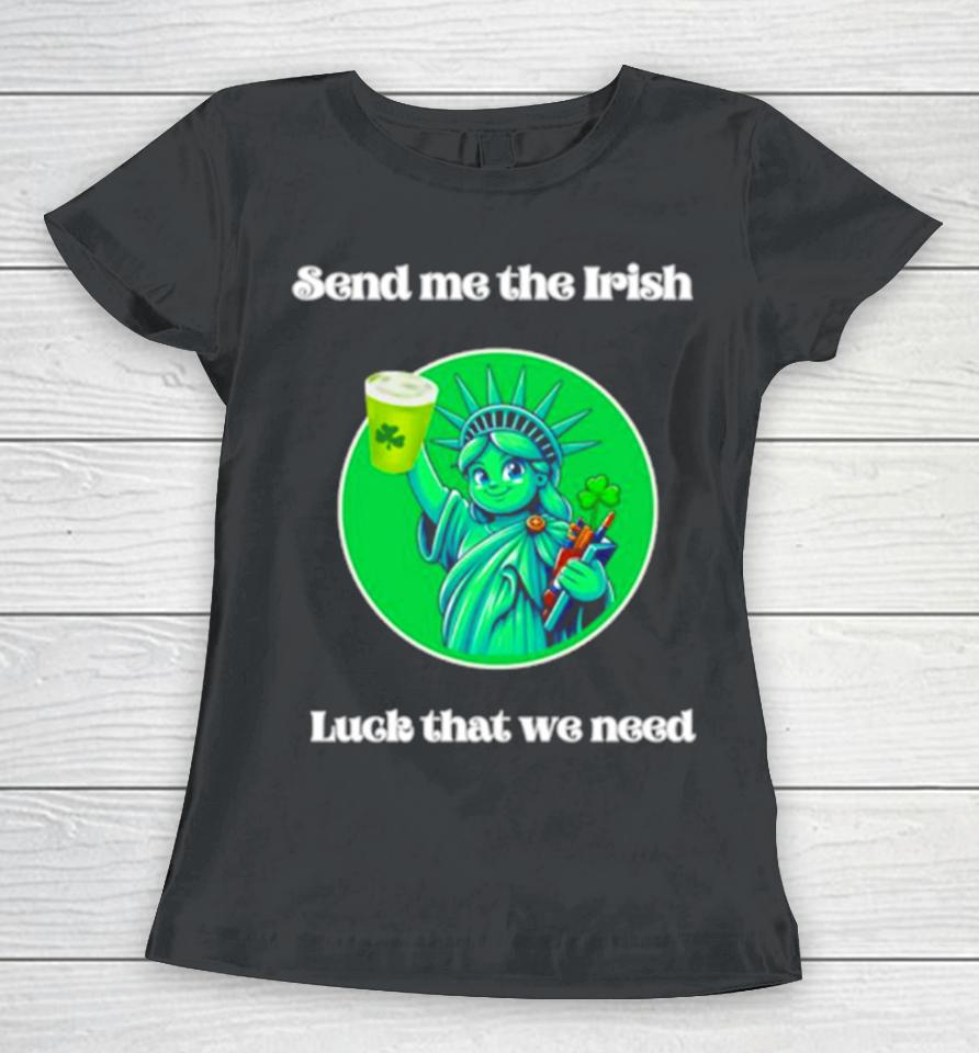 Happy St Patrick’s Day Send Me The Irish Luck That We Need Women T-Shirt