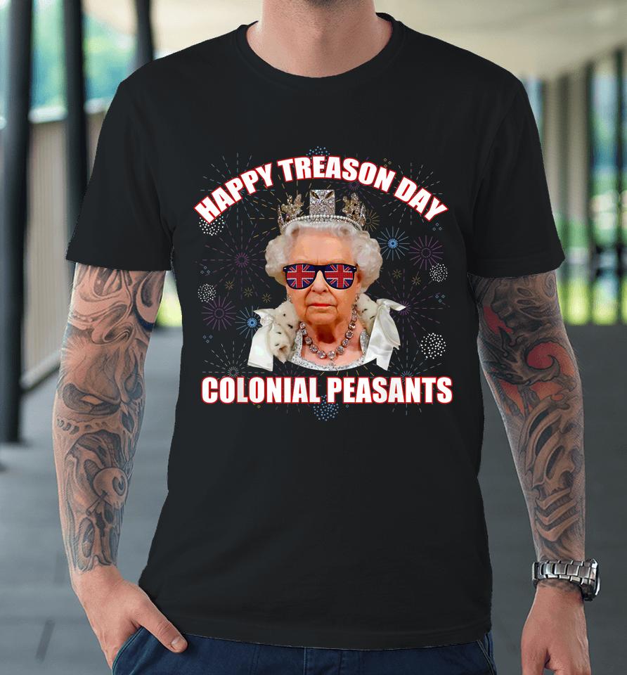 Happy Treason Day Colonial Peasants Elizabeth Ii Funny Meme Premium T-Shirt