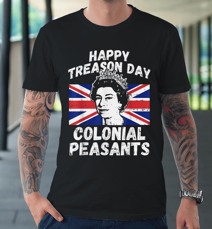 Happy Treason Day Colonial Peasants Usa 4Th Of July Uk Queen Premium T-Shirt