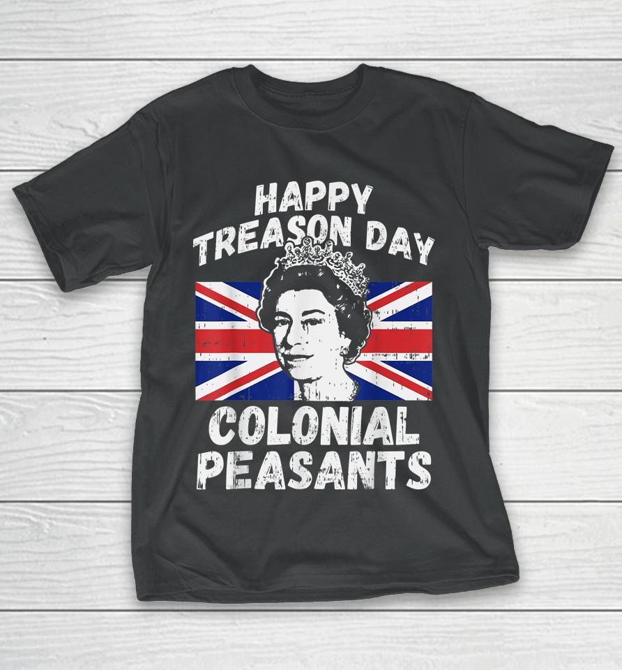 Happy Treason Day Colonial Peasants Usa 4Th Of July Uk Queen T-Shirt
