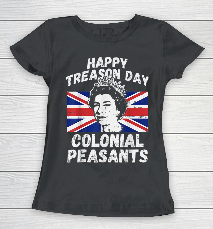 Happy Treason Day Colonial Peasants Usa 4Th Of July Uk Queen Women T-Shirt