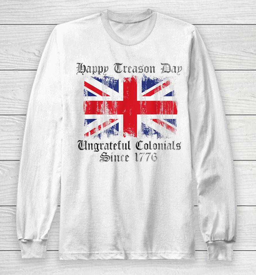 Happy Treason Day Ungrateful Colonials 1776 4Th Of July Long Sleeve T-Shirt