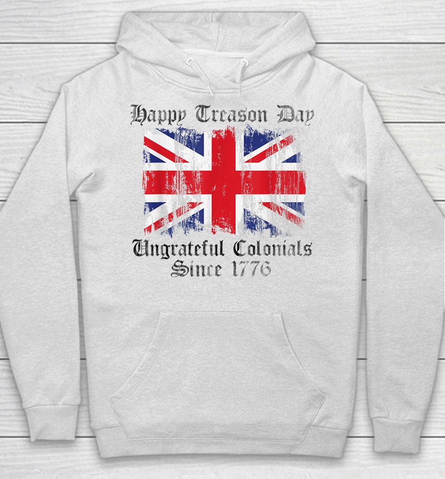 Happy Treason Day Ungrateful Colonials 1776 4Th Of July Hoodie