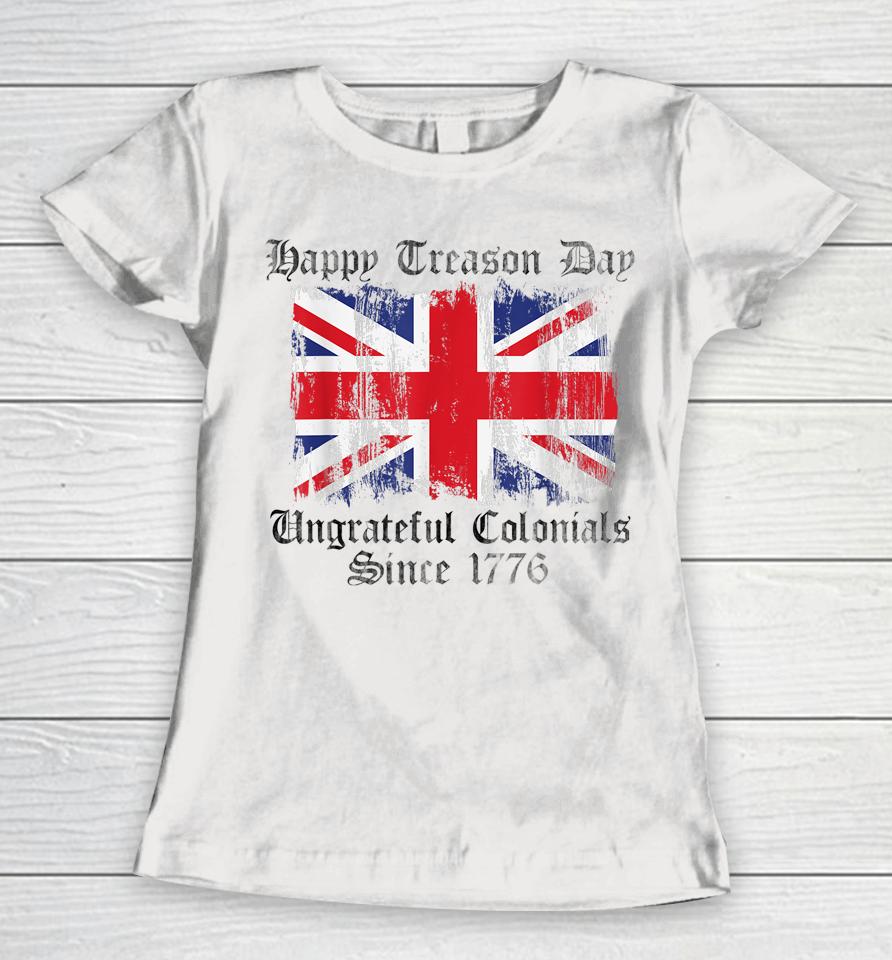 Happy Treason Day Ungrateful Colonials 1776 4Th Of July Women T-Shirt