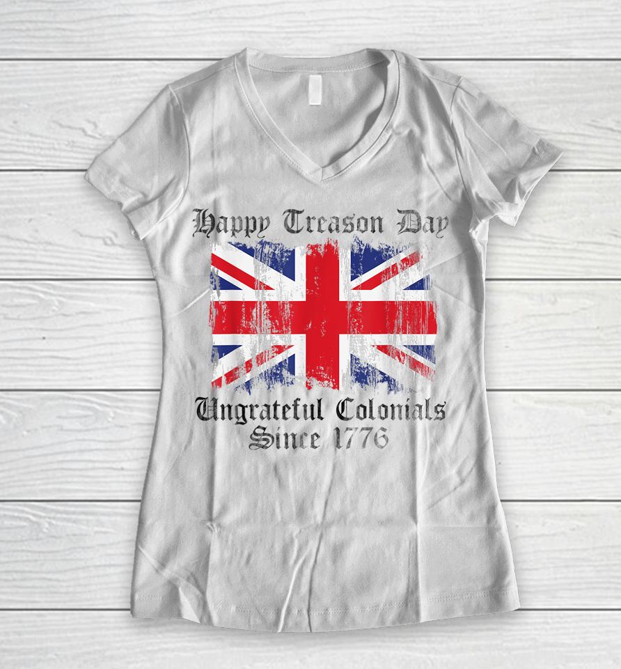 Happy Treason Day Ungrateful Colonials 1776 4Th Of July Women V-Neck T-Shirt