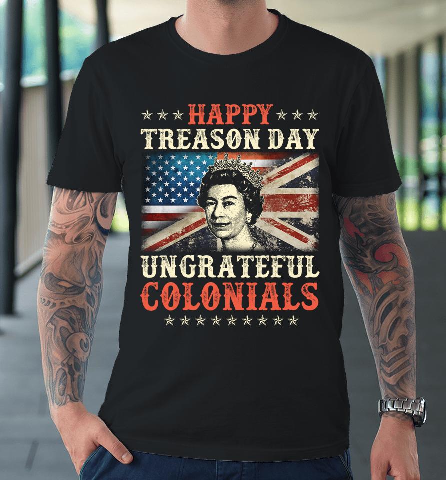 Happy Treason Day Ungrateful Colonials 4Th July British Flag Premium T-Shirt