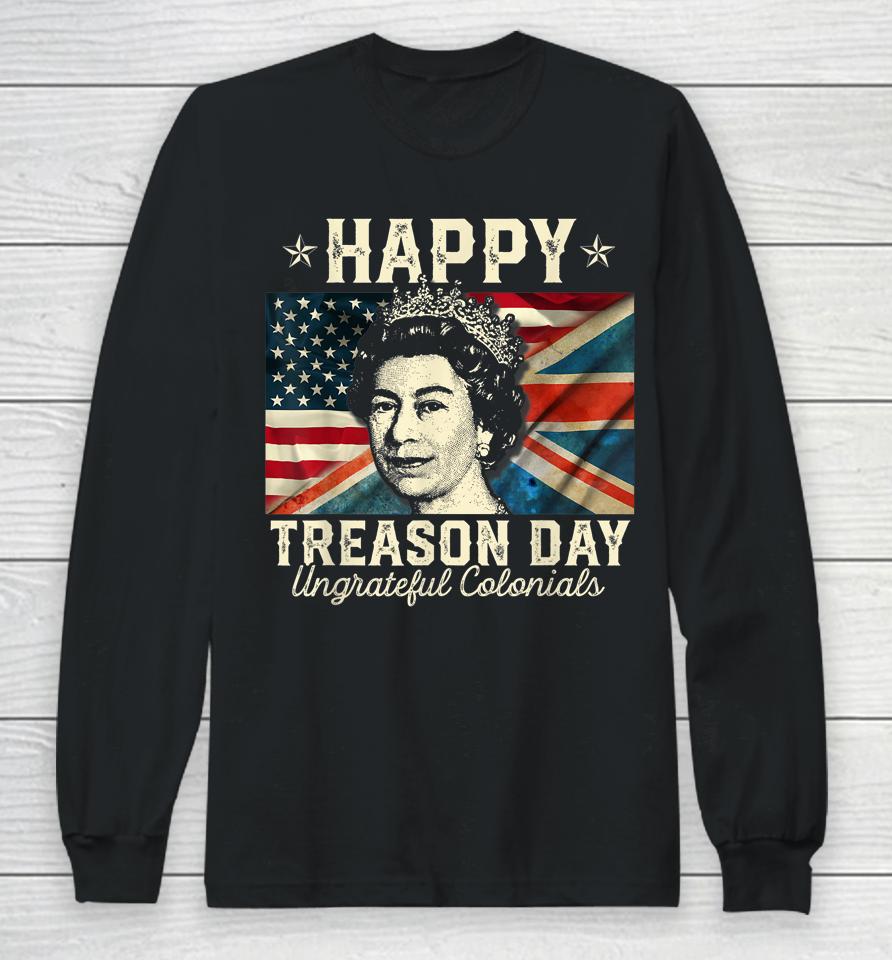 Happy Treason Day Ungrateful Colonials 4Th July British Usa Long Sleeve T-Shirt