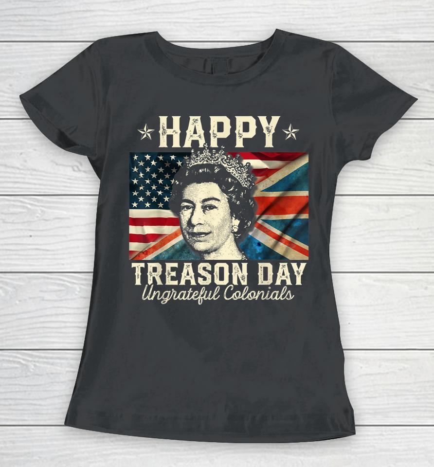 Happy Treason Day Ungrateful Colonials 4Th July British Usa Women T-Shirt