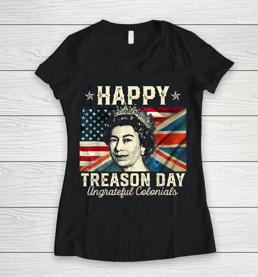 Happy Treason Day Ungrateful Colonials 4Th July British Usa Women V-Neck T-Shirt
