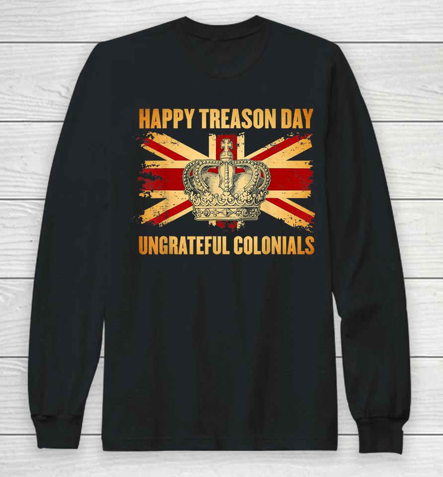 Happy Treason Day Ungrateful Colonials 4Th Of July Long Sleeve T-Shirt