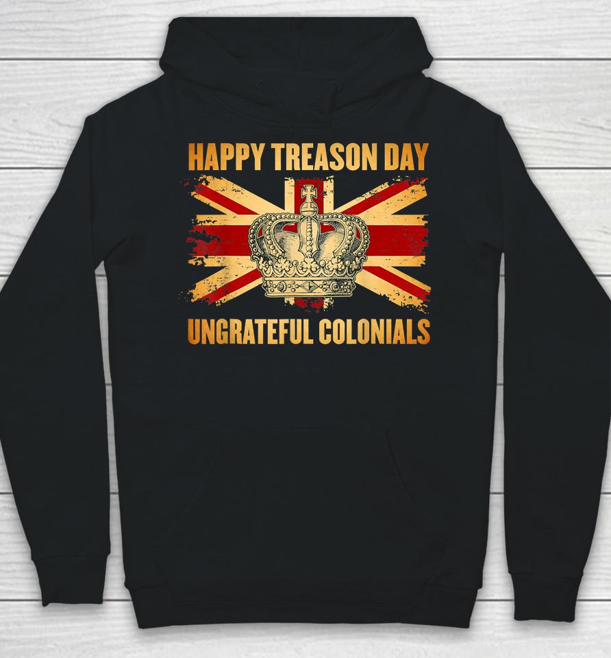 Happy Treason Day Ungrateful Colonials 4Th Of July Hoodie