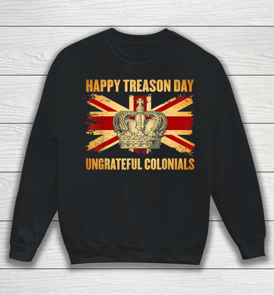 Happy Treason Day Ungrateful Colonials 4Th Of July Sweatshirt