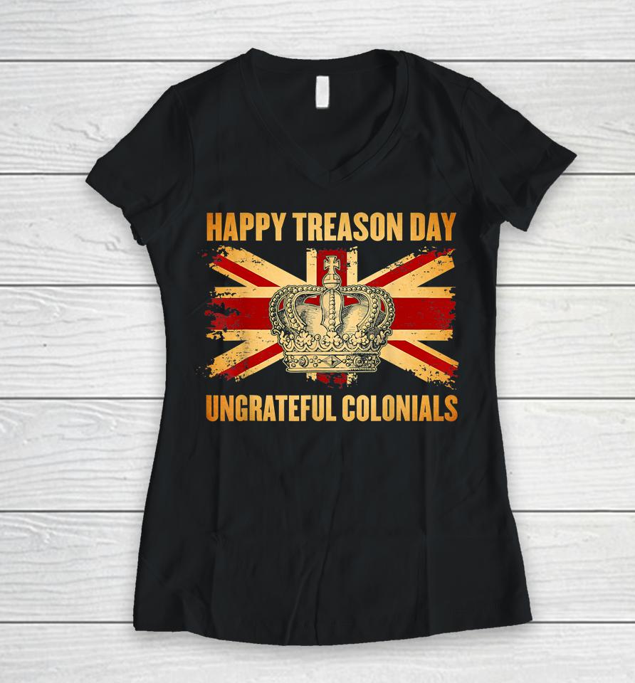 Happy Treason Day Ungrateful Colonials 4Th Of July Women V-Neck T-Shirt