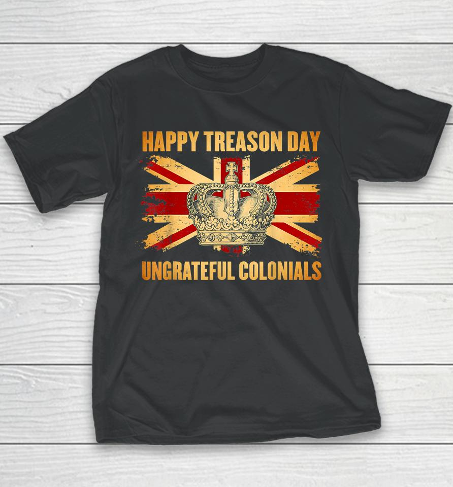 Happy Treason Day Ungrateful Colonials 4Th Of July Youth T-Shirt