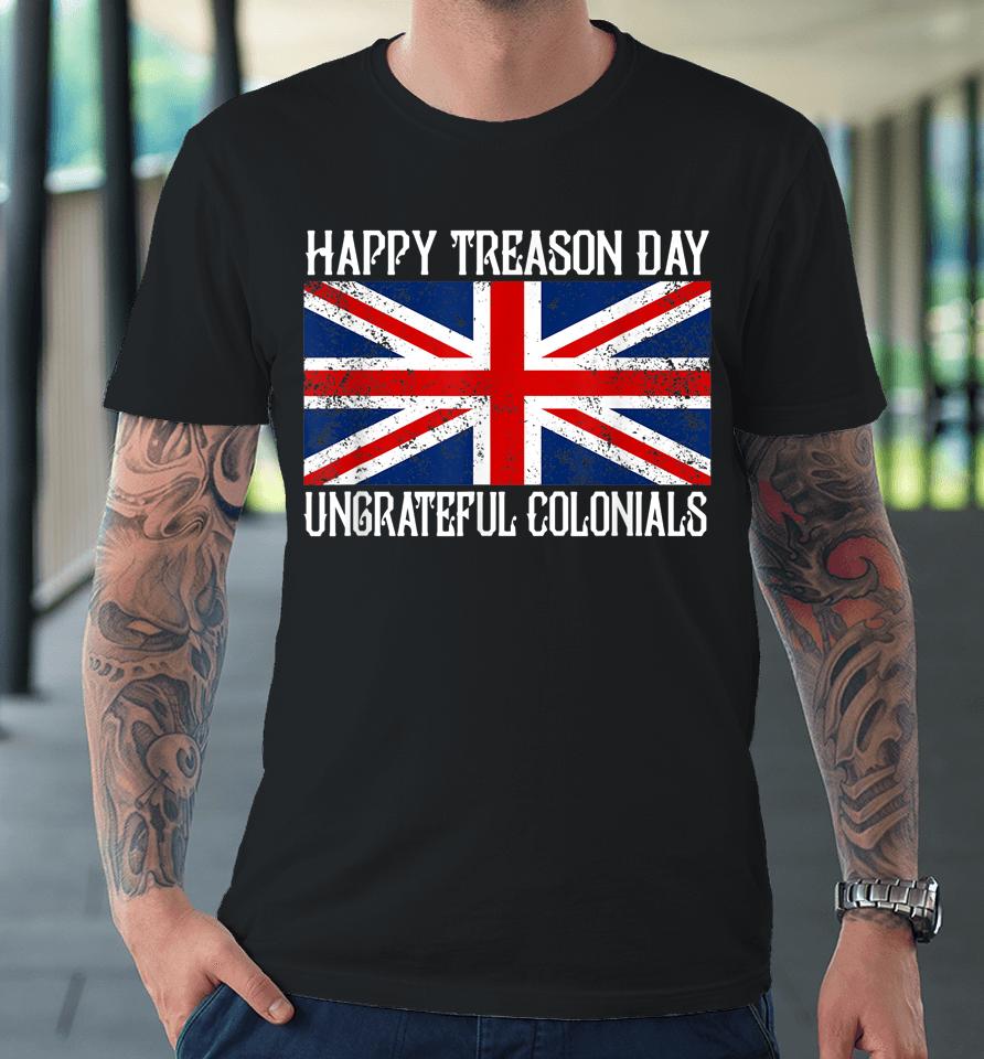 Happy Treason Day Ungrateful Colonials Premium T-Shirt