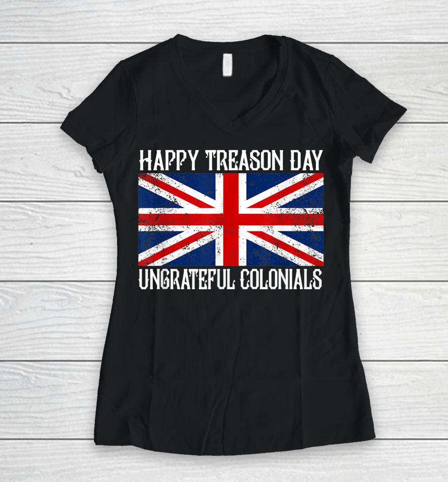Happy Treason Day Ungrateful Colonials Women V-Neck T-Shirt
