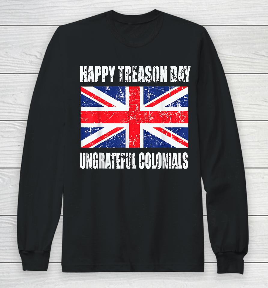 Happy Treason Day Ungrateful Colonials Long Sleeve T-Shirt