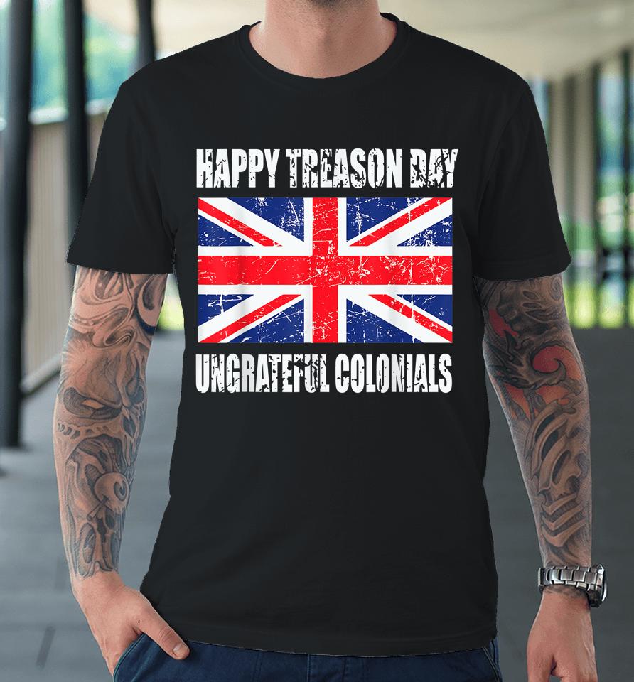 Happy Treason Day Ungrateful Colonials Premium T-Shirt