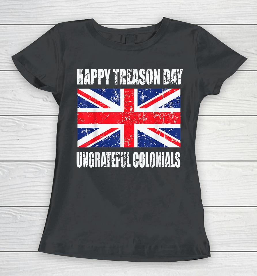Happy Treason Day Ungrateful Colonials Women T-Shirt