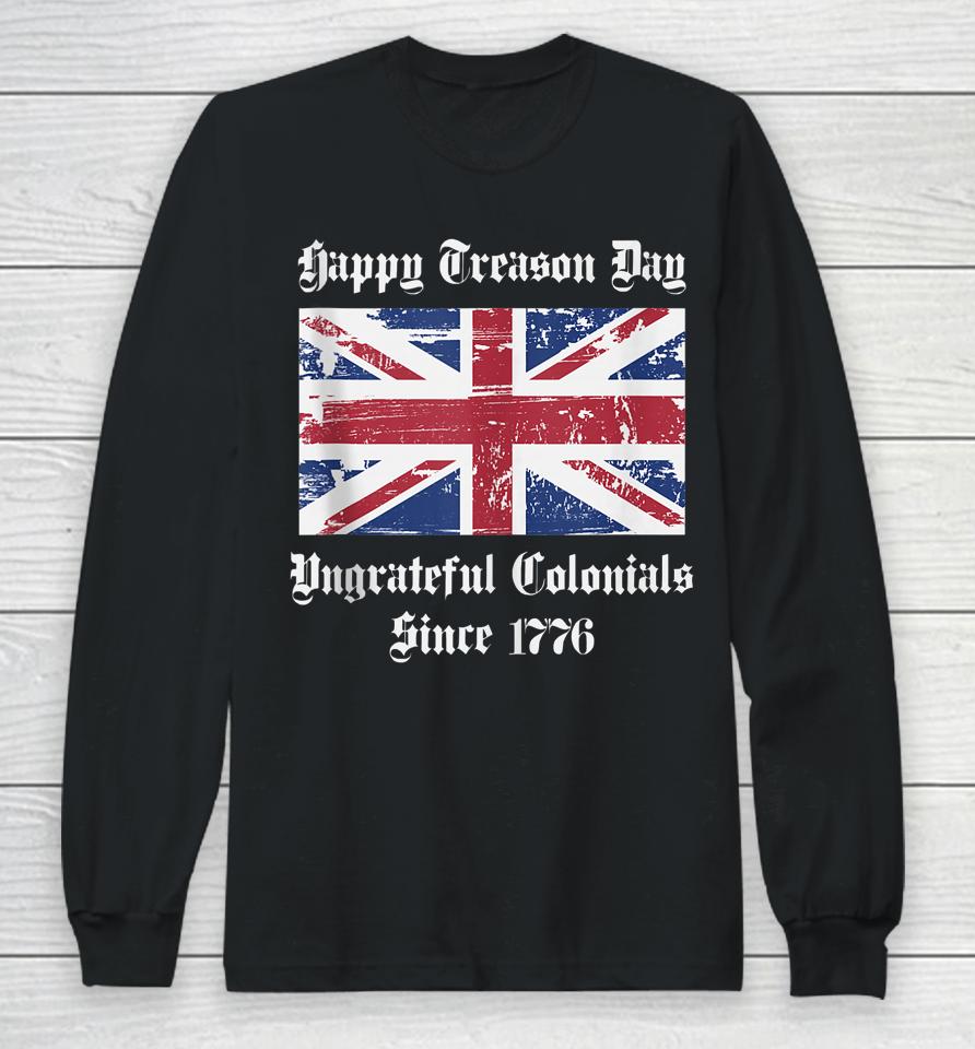Happy Treason Day Ungrateful Colonials T-Shirt 4Th Of July Long Sleeve T-Shirt