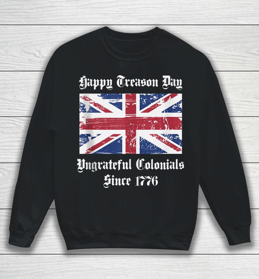 Happy Treason Day Ungrateful Colonials T-Shirt 4Th Of July Sweatshirt