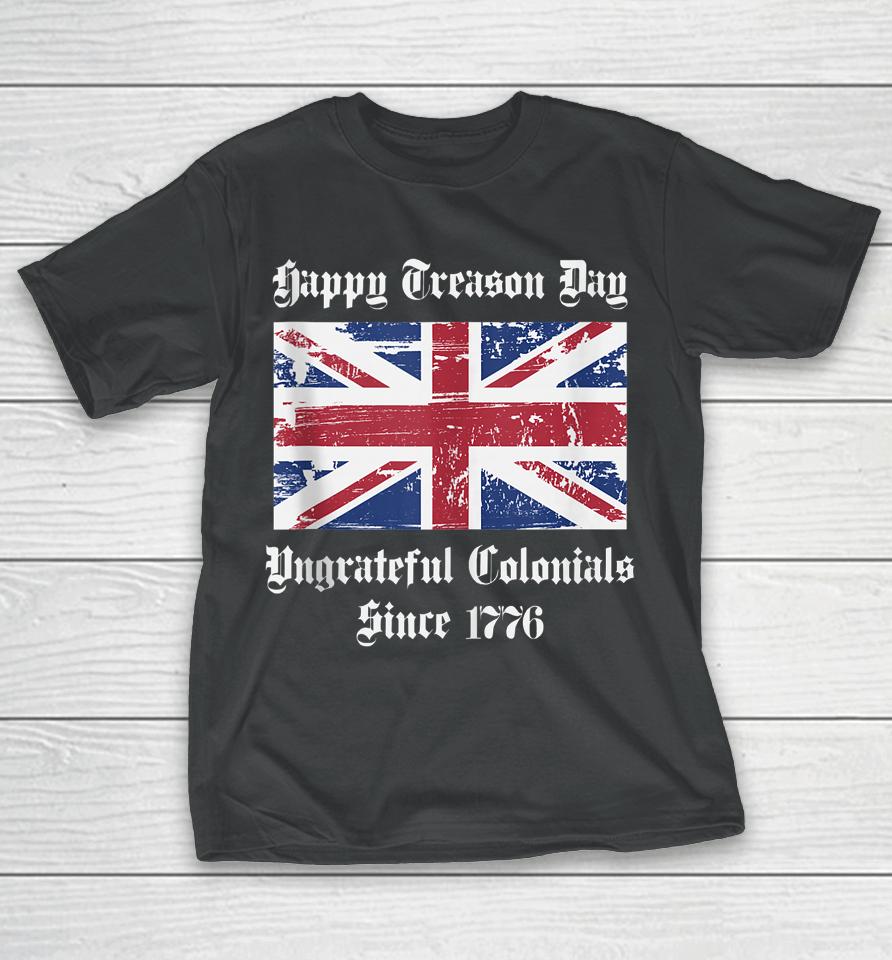 Happy Treason Day Ungrateful Colonials T-Shirt 4Th Of July T-Shirt