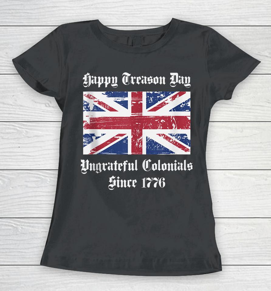 Happy Treason Day Ungrateful Colonials T-Shirt 4Th Of July Women T-Shirt