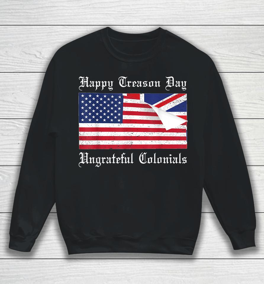 Happy Treason Day Ungrateful Colonials T-Shirt 4Th Of July Sweatshirt