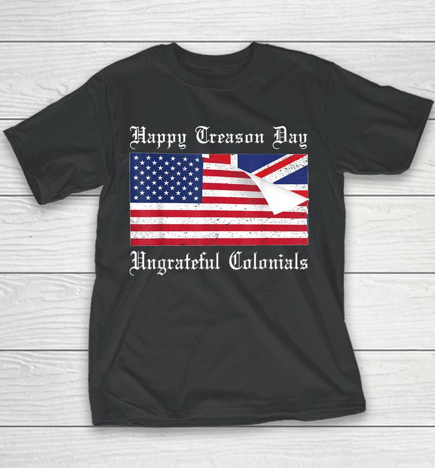 Happy Treason Day Ungrateful Colonials T-Shirt 4Th Of July Youth T-Shirt