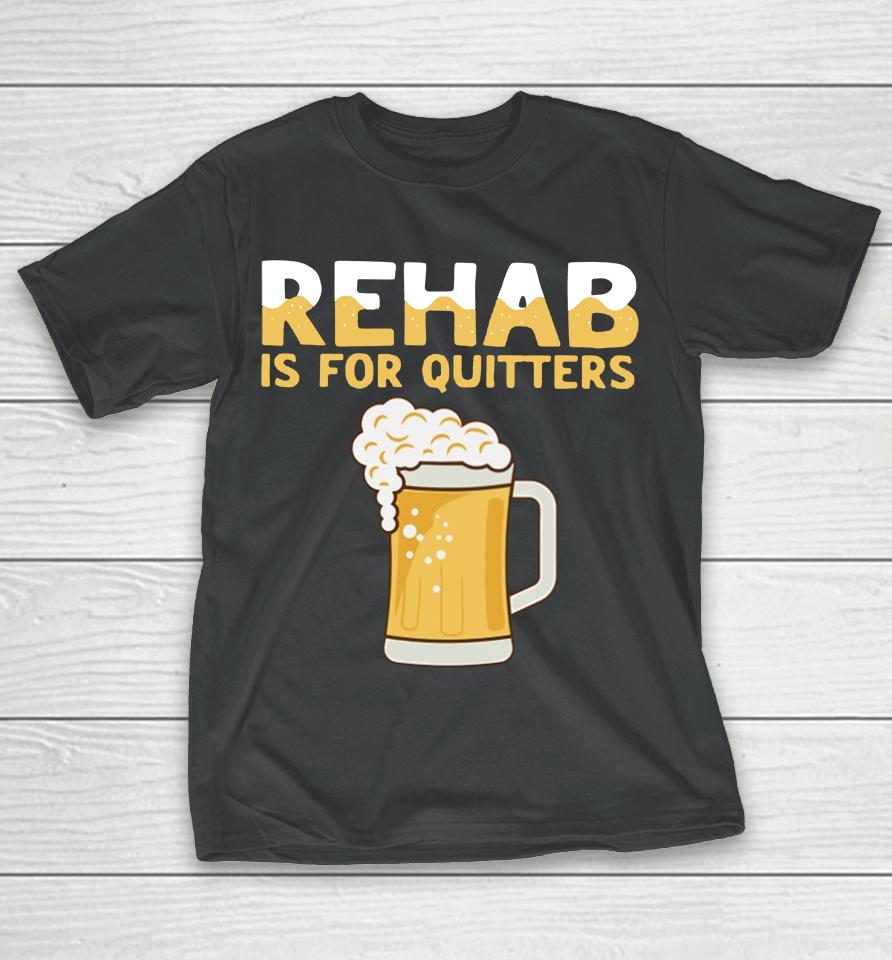 Hardshirts Rehab Is For Quitters Beer T-Shirt
