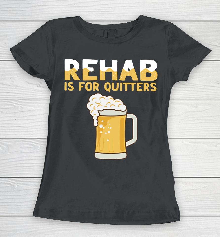 Hardshirts Rehab Is For Quitters Beer Women T-Shirt