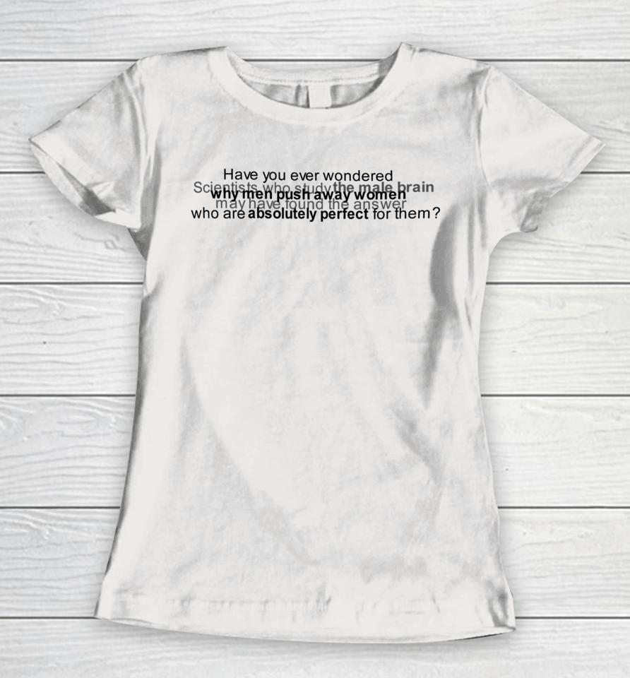 Have You Ever Wondered Scientists Who Study The Male Brain Women T-Shirt