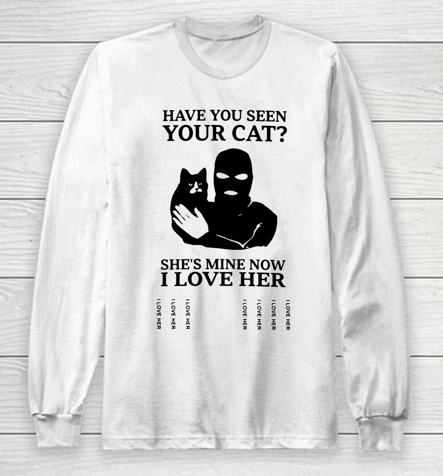 Have You Seen Your Cat She's Mine Now I Love Her Long Sleeve T-Shirt
