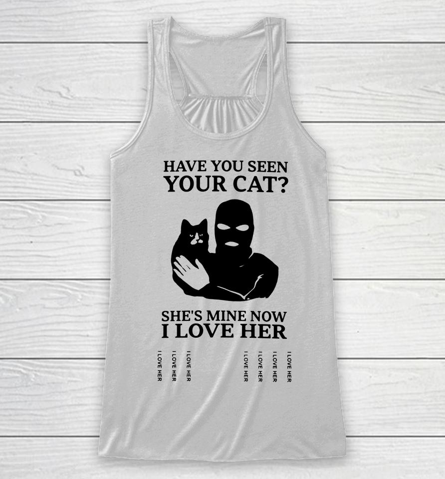 Have You Seen Your Cat She's Mine Now I Love Her Racerback Tank