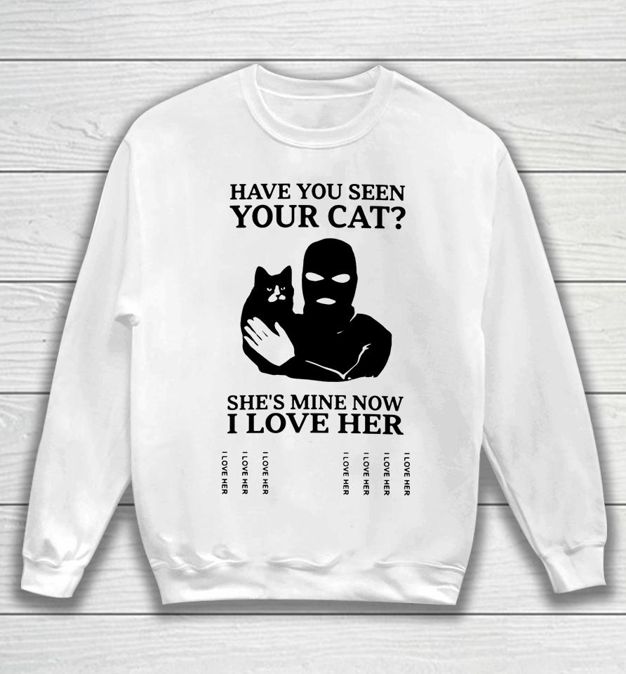 Have You Seen Your Cat She's Mine Now I Love Her Sweatshirt
